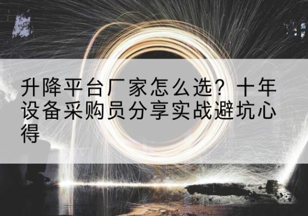 鸡东升降平台厂家-怎么选？十年设备采购员分享实战避坑心得