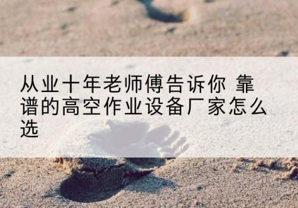 鸡东高空作业升降机厂家推荐-从业十年老师傅告诉你 靠谱的高空作业设备厂家怎么选
